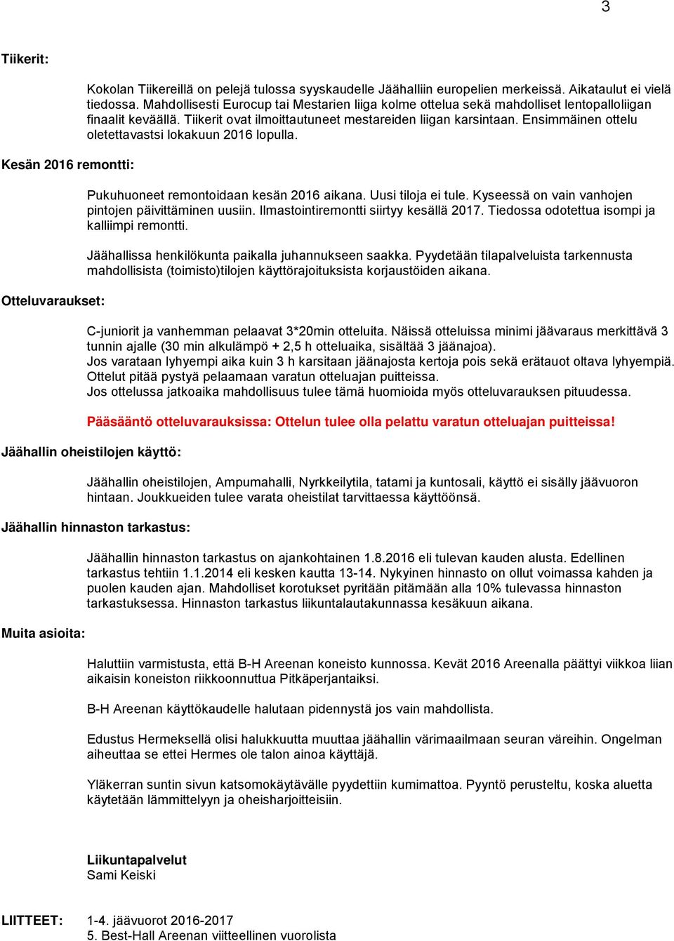 Ensimmäinen ottelu oletettavastsi lokakuun 2016 lopulla. Pukuhuoneet remontoidaan kesän 2016 aikana. Uusi tiloja ei tule. Kyseessä on vain vanhojen pintojen päivittäminen uusiin.