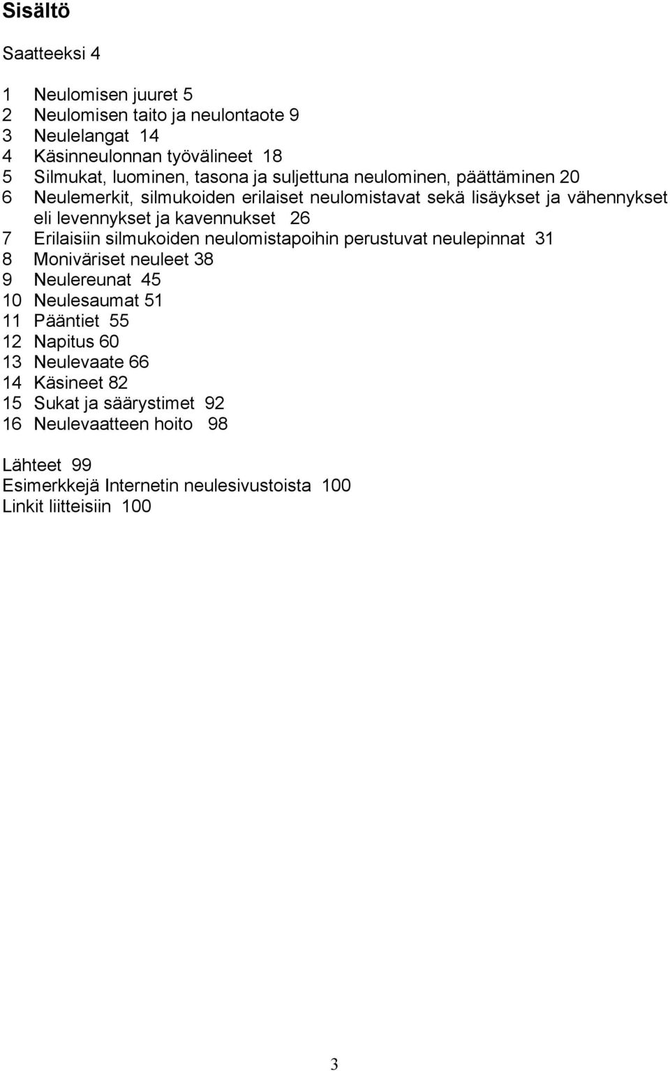 Erilaisiin silmukoiden neulomistapoihin perustuvat neulepinnat 31 8 Moniväriset neuleet 38 9 Neulereunat 45 10 Neulesaumat 51 11 Pääntiet 55 12 Napitus 60 13