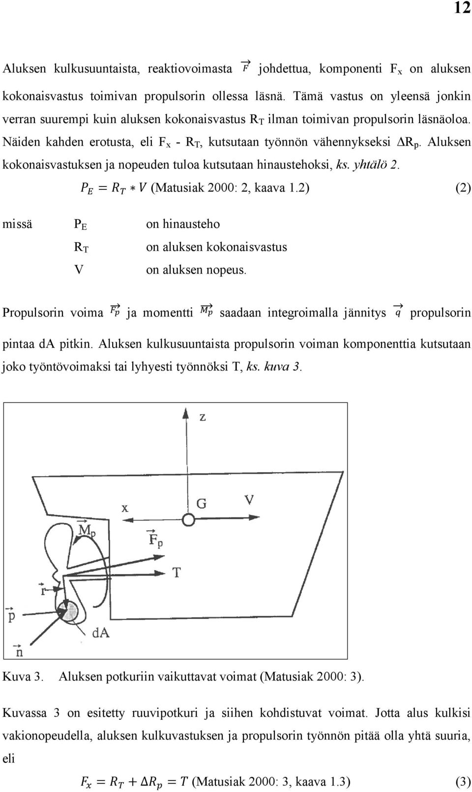 Aluksen kokonaisvastuksen ja nopeuden tuloa kutsutaan hinaustehoksi, ks. yhtälö 2. (Matusiak 2000: 2, kaava 1.2) (2) missä P E on hinausteho R T V on aluksen kokonaisvastus on aluksen nopeus.