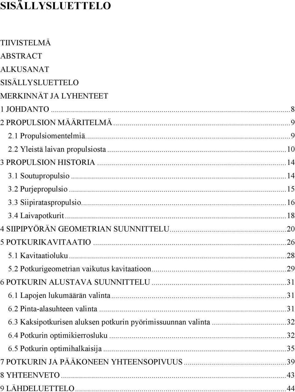.. 26 5.1 Kavitaatioluku... 28 5.2 Potkurigeometrian vaikutus kavitaatioon... 29 6 POTKURIN ALUSTAVA SUUNNITTELU... 31 6.1 Lapojen lukumäärän valinta... 31 6.2 Pinta-alasuhteen valinta... 31 6.3 Kaksipotkurisen aluksen potkurin pyörimissuunnan valinta.