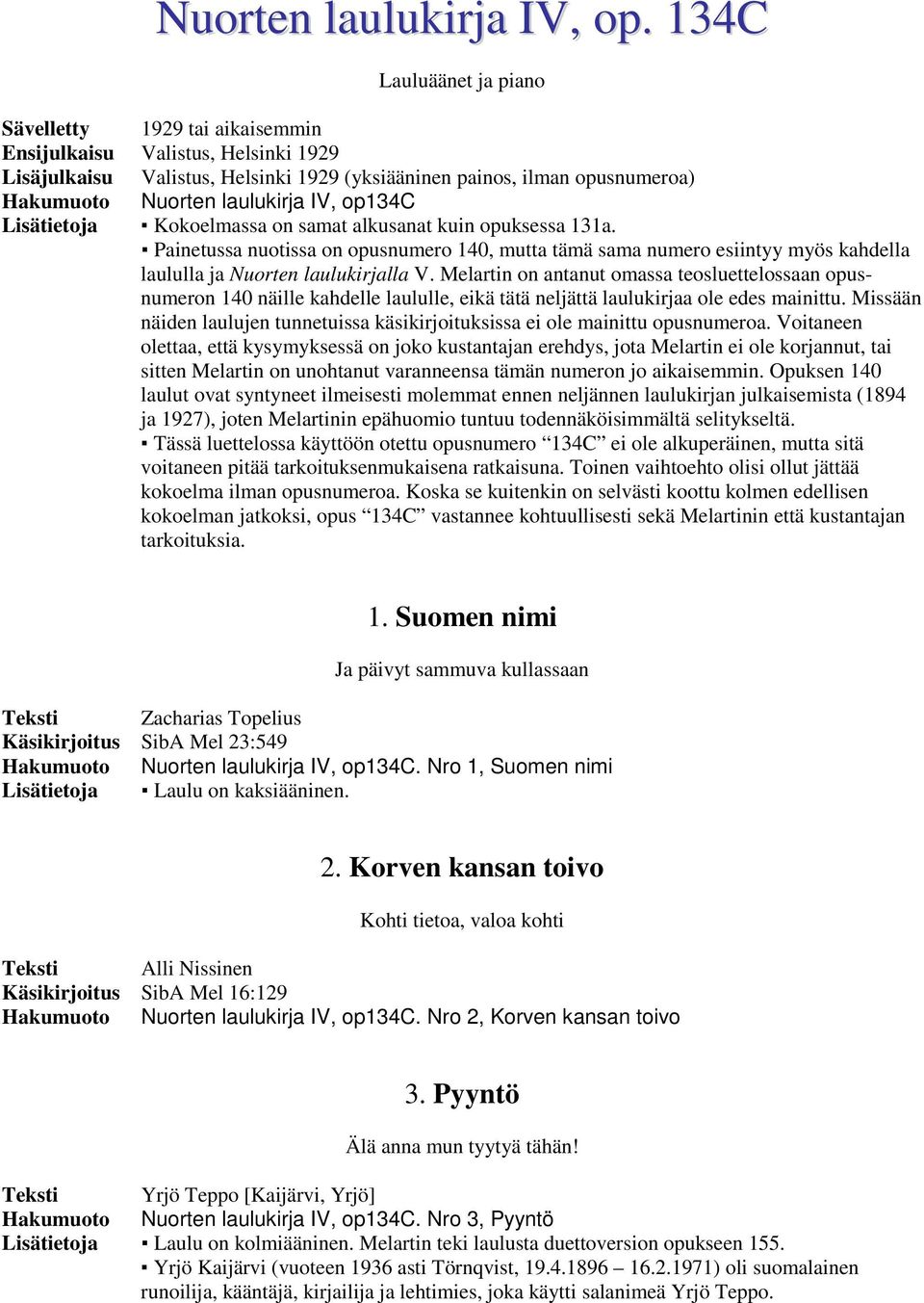 op134c Lisätietoja Kokoelmassa on samat alkusanat kuin opuksessa 131a. Painetussa nuotissa on opusnumero 140, mutta tämä sama numero esiintyy myös kahdella laululla ja Nuorten laulukirjalla V.