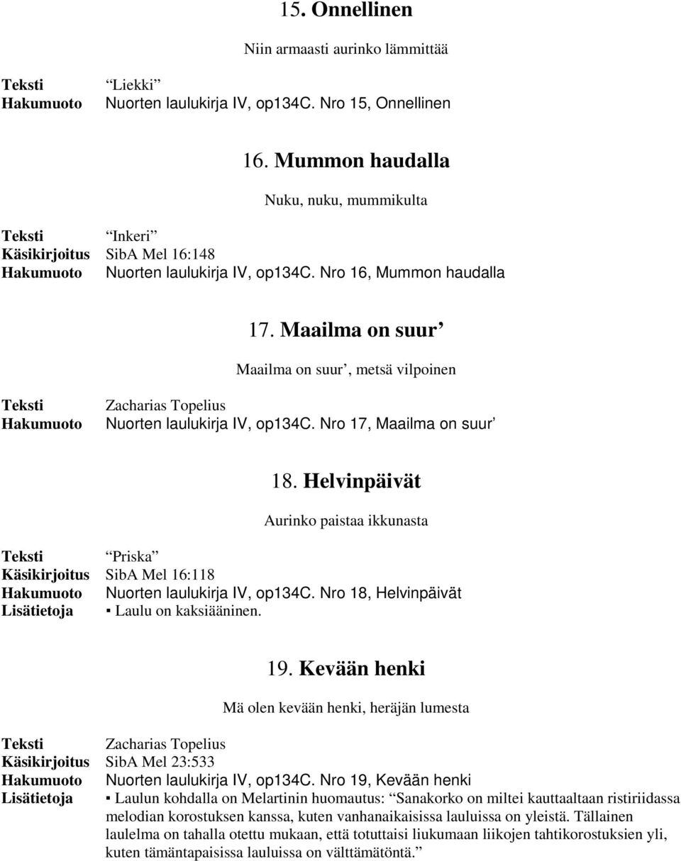 Maailma on suur Maailma on suur, metsä vilpoinen Nuorten laulukirja IV, op134c. Nro 17, Maailma on suur 18.