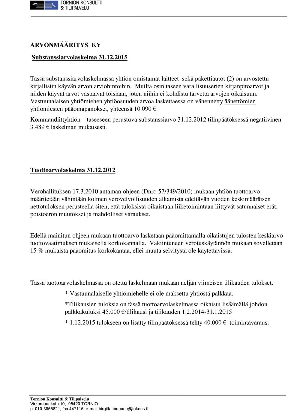Vastuunalaisen yhtiömiehen yhtiöosuuden arvoa laskettaessa on vähennetty äänettömien yhtiömiesten pääomapanokset, yhteensä 10.090. Kommandiittyhtiön taseeseen perustuva substanssiarvo 31.12.