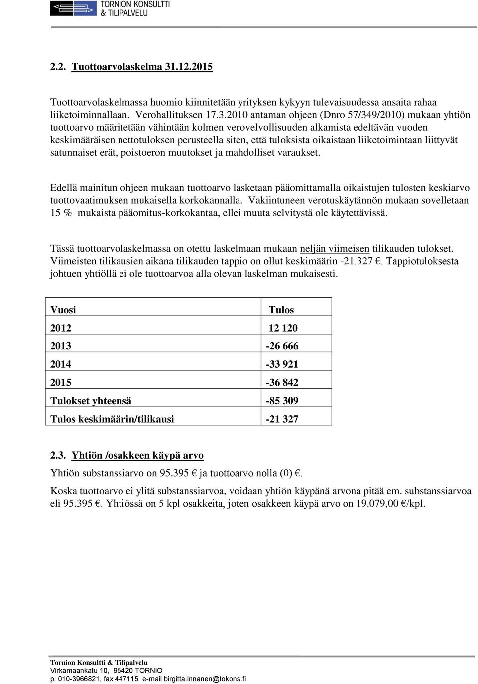 2010 antaman ohjeen (Dnro 57/349/2010) mukaan yhtiön tuottoarvo määritetään vähintään kolmen verovelvollisuuden alkamista edeltävän vuoden keskimääräisen nettotuloksen perusteella siten, että