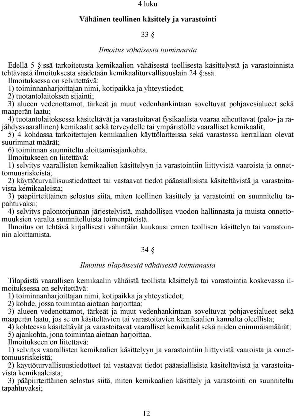 Ilmoituksessa on selvitettävä: 1) toiminnanharjoittajan nimi, kotipaikka ja yhteystiedot; 2) tuotantolaitoksen sijainti; 3) alueen vedenottamot, tärkeät ja muut vedenhankintaan soveltuvat
