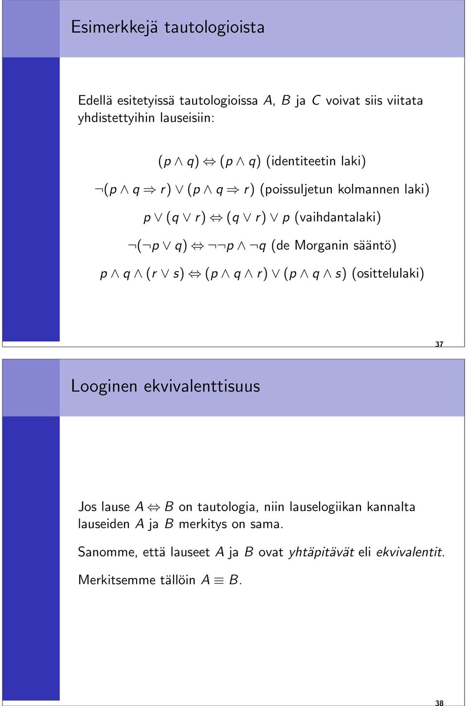 sääntö) p q (r s) (p q r) (p q s) (osittelulaki) 37 Looginen ekvivalenttisuus Jos lause A B on tautologia, niin lauselogiikan