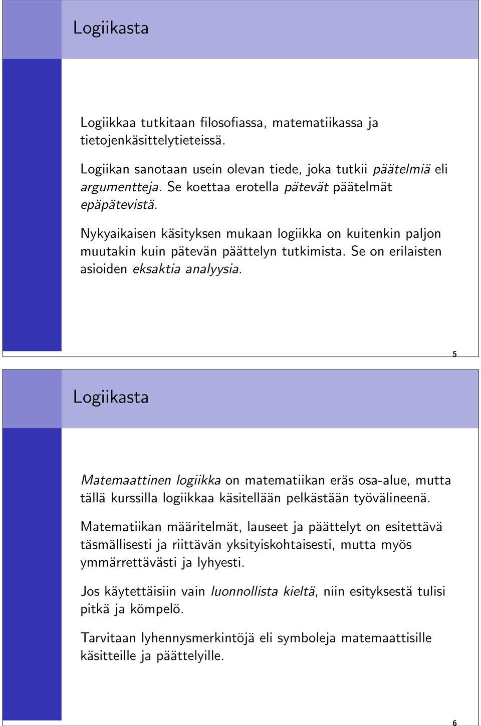 Se on erilaisten asioiden eksaktia analyysia. 5 Logiikasta Matemaattinen logiikka on matematiikan eräs osa-alue, mutta tällä kurssilla logiikkaa käsitellään pelkästään työvälineenä.