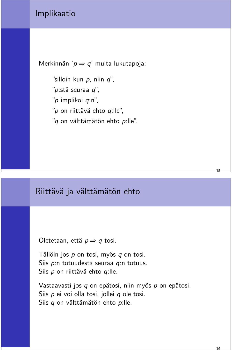 Tällöin jos p on tosi, myös q on tosi. Siis p:n totuudesta seuraa q:n totuus. Siis p on riittävä ehto q:lle.