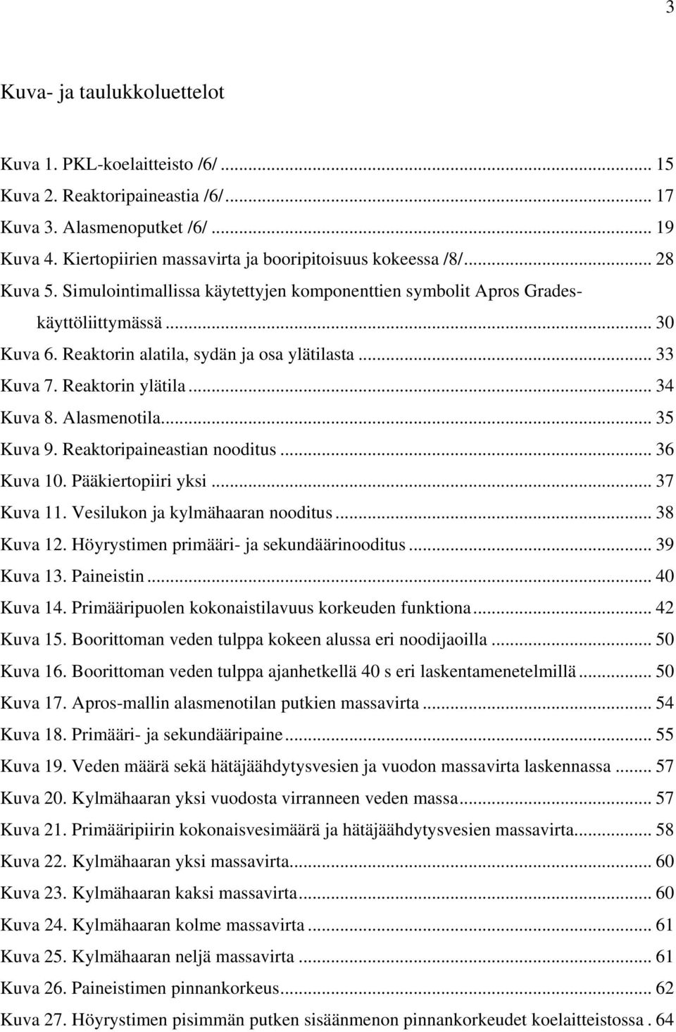 Alasmenotila... 35 Kuva 9. Reaktoripaineastian nooditus... 36 Kuva 10. Pääkiertopiiri yksi... 37 Kuva 11. Vesilukon ja kylmähaaran nooditus... 38 Kuva 12. Höyrystimen primääri- ja sekundäärinooditus.