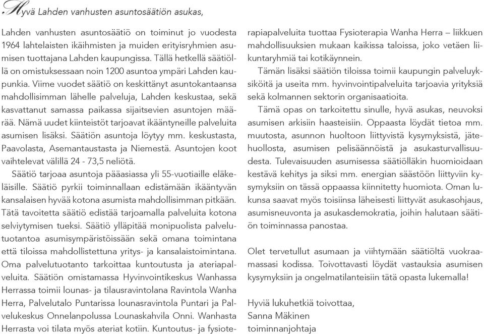 Viime vuodet säätiö on keskittänyt asuntokantaansa mahdollisimman lähelle palveluja, Lahden keskustaa, sekä kasvattanut samassa paikassa sijaitsevien asuntojen määrää.