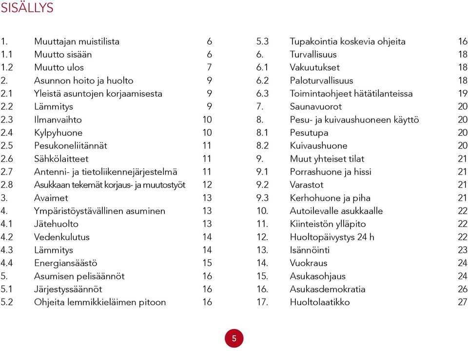 1 Jätehuolto 13 4.2 Vedenkulutus 14 4.3 Lämmitys 14 4.4 Energiansäästö 15 5. Asumisen pelisäännöt 16 5.1 Järjestyssäännöt 16 5.2 Ohjeita lemmikkieläimen pitoon 16 5.