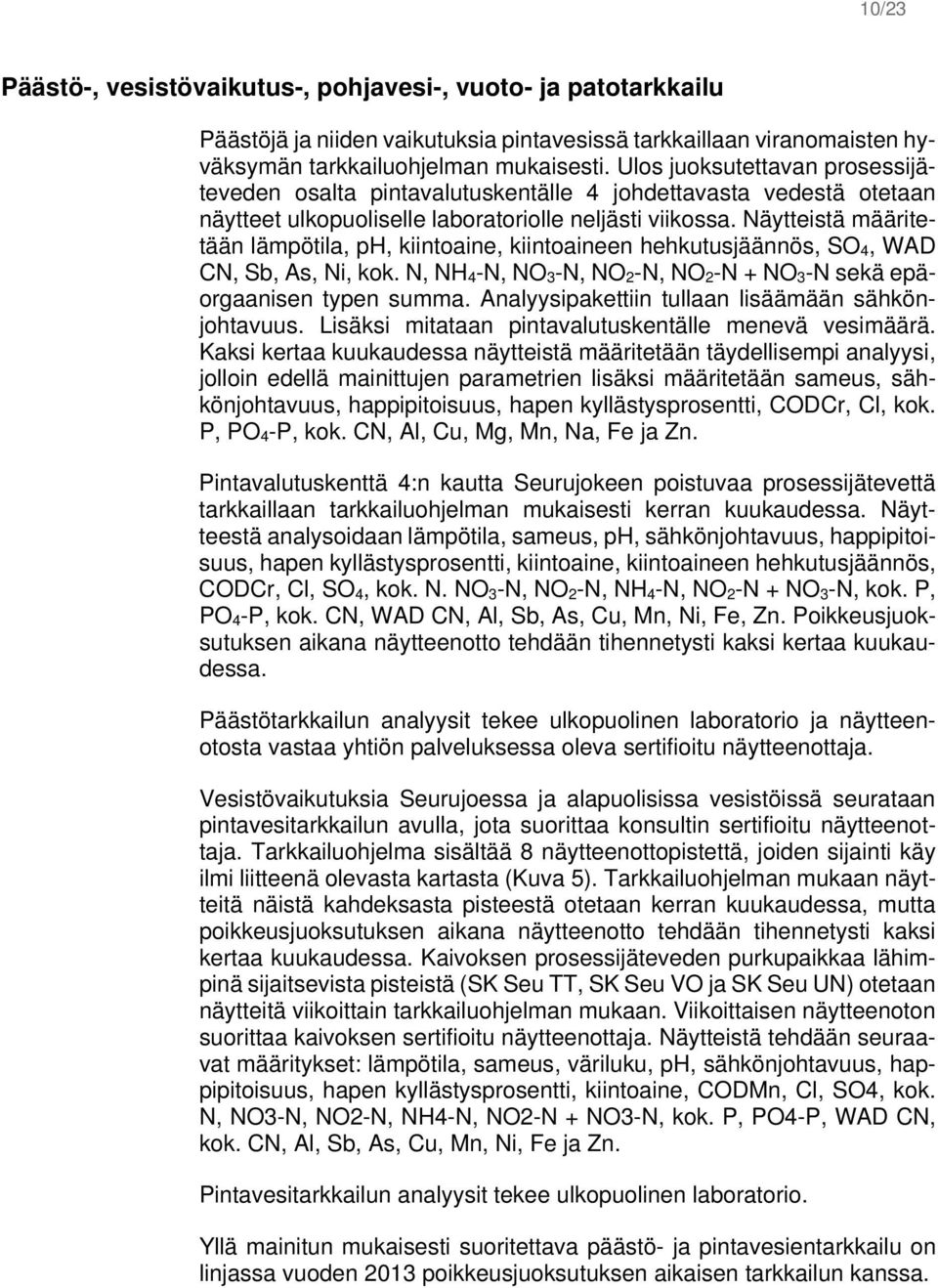 Näytteistä määritetään lämpötila, ph, kiintoaine, kiintoaineen hehkutusjäännös, SO 4, WAD CN, Sb, As, Ni, kok. N, NH 4 -N, NO 3 -N, NO 2 -N, NO 2 -N + NO 3 -N sekä epäorgaanisen typen summa.