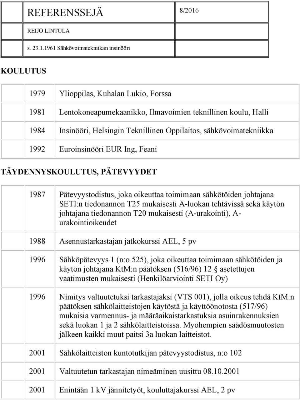 1961 Sähkövoimatekniikan insinööri KOULUTUS 1979 Ylioppilas, Kuhalan Lukio, Forssa 1981 Lentokoneapumekaanikko, Ilmavoimien teknillinen koulu, Halli 1984 Insinööri, Helsingin Teknillinen Oppilaitos,