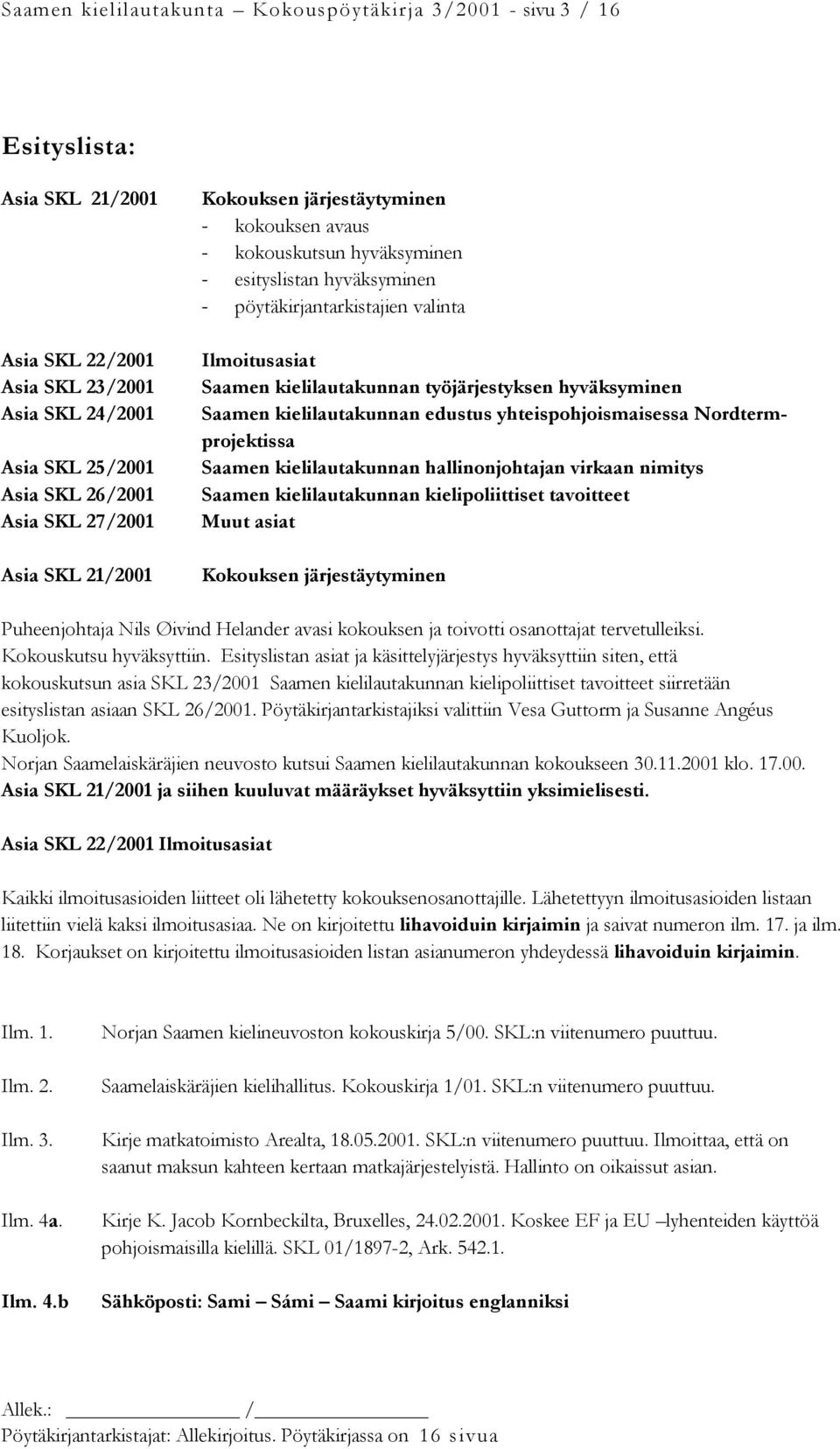 työjärjestyksen hyväksyminen Saamen kielilautakunnan edustus yhteispohjoismaisessa Nordtermprojektissa Saamen kielilautakunnan hallinonjohtajan virkaan nimitys Saamen kielilautakunnan