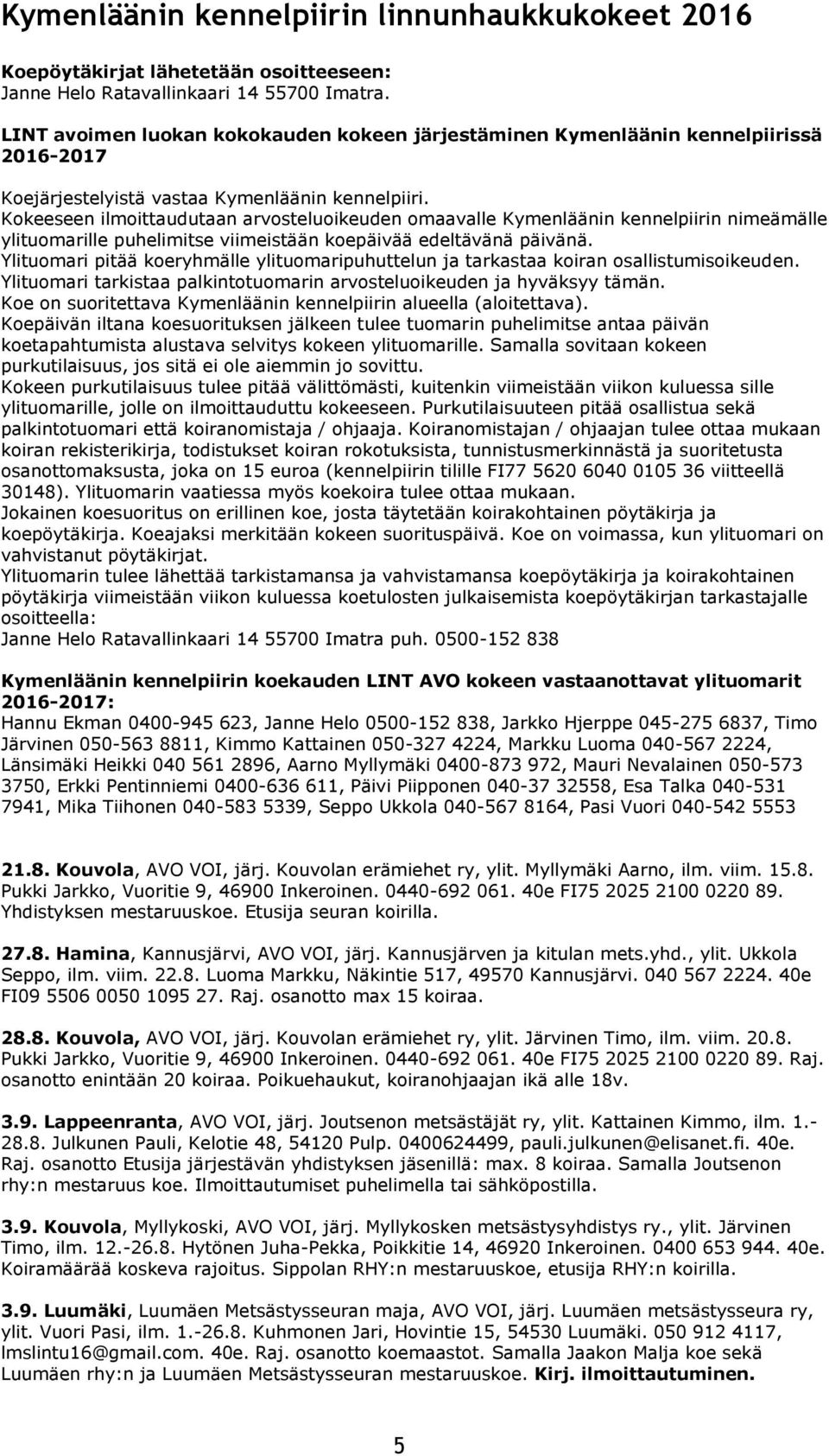 Kokeeseen ilmoittaudutaan arvosteluoikeuden omaavalle Kymenläänin kennelpiirin nimeämälle ylituomarille puhelimitse viimeistään koepäivää edeltävänä päivänä.