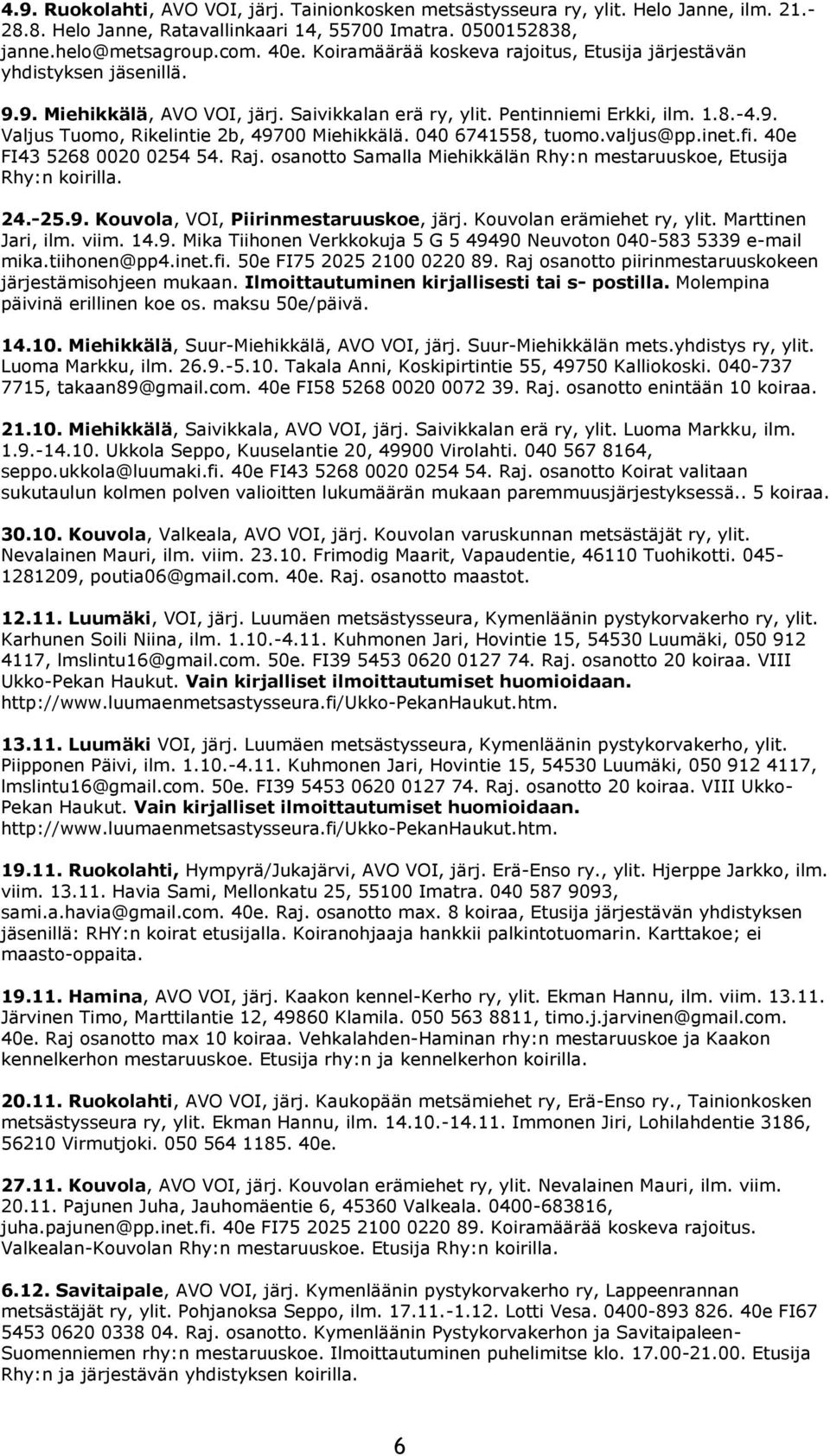 040 6741558, tuomo.valjus@pp.inet.fi. 40e FI43 5268 0020 0254 54. Raj. osanotto Samalla Miehikkälän Rhy:n mestaruuskoe, Etusija Rhy:n koirilla. 24.-25.9. Kouvola, VOI, Piirinmestaruuskoe, järj.