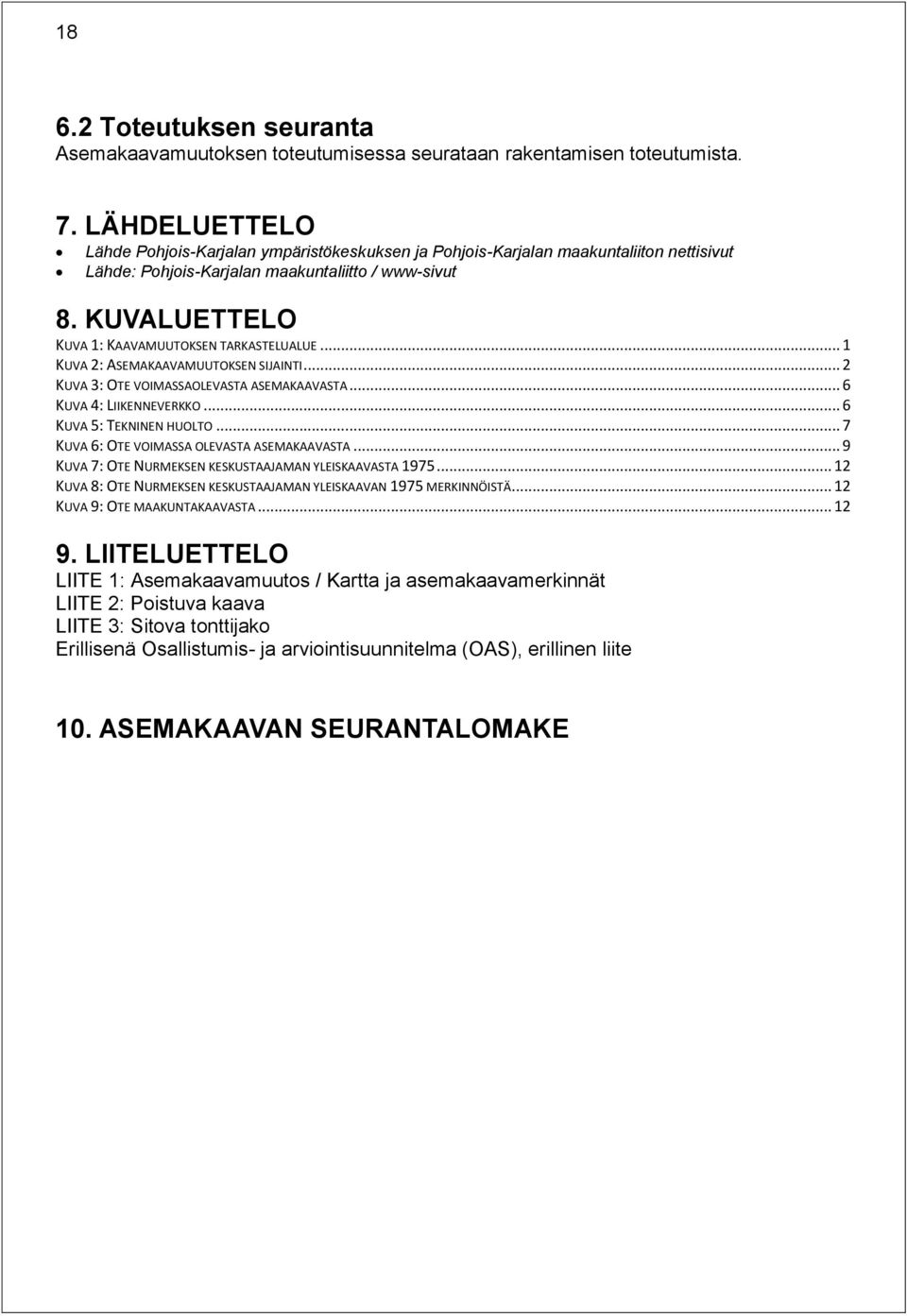 KUVALUETTELO KUVA 1: KAAVAMUUTOKSEN TARKASTELUALUE... 1 KUVA 2: ASEMAKAAVAMUUTOKSEN SIJAINTI... 2 KUVA 3: OTE VOIMASSAOLEVASTA ASEMAKAAVASTA... 6 KUVA 4: LIIKENNEVERKKO... 6 KUVA 5: TEKNINEN HUOLTO.