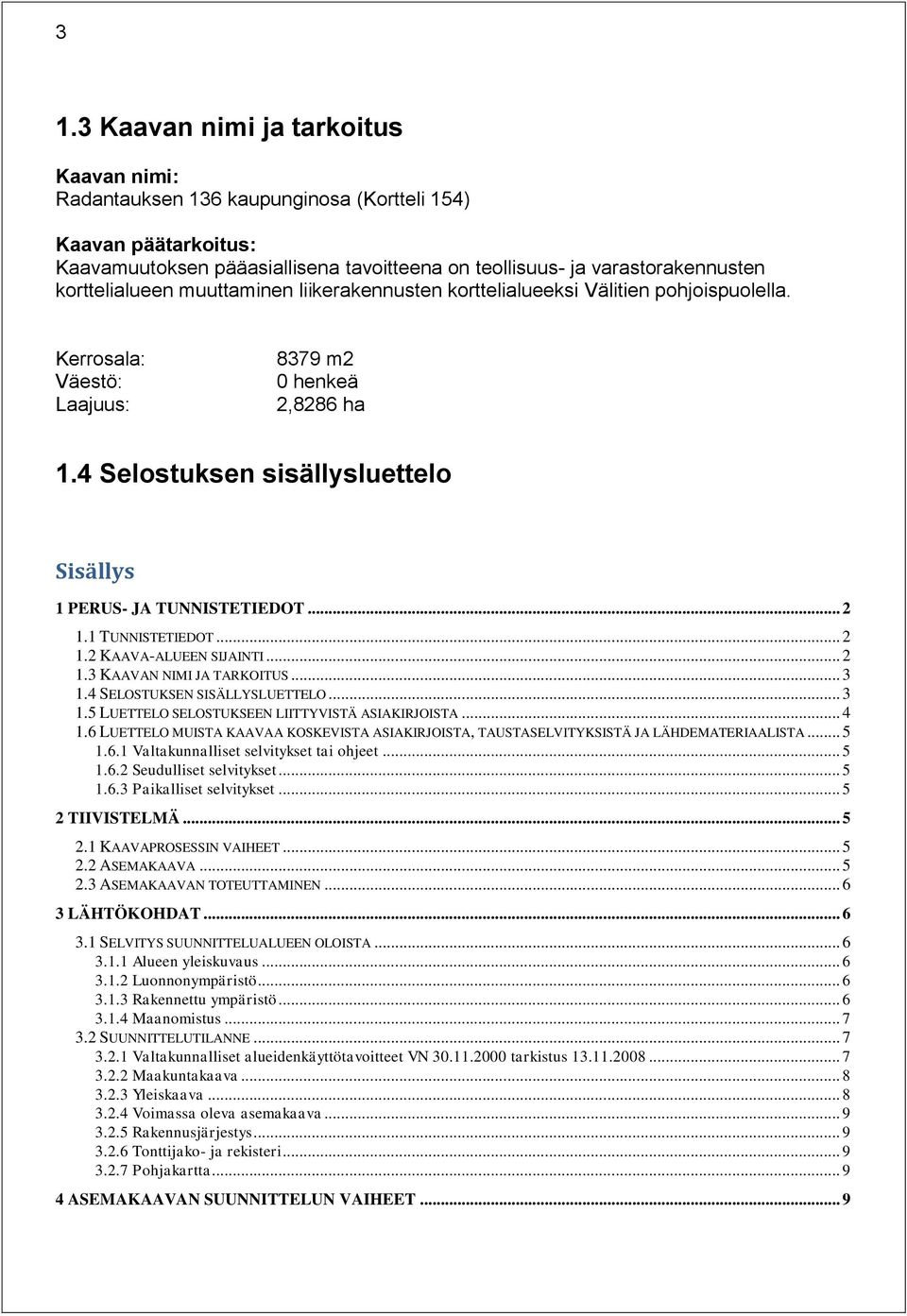 4 Selostuksen sisällysluettelo Sisällys 1 PERUS- JA TUNNISTETIEDOT... 2 1.1 TUNNISTETIEDOT... 2 1.2 KAAVA-ALUEEN SIJAINTI... 2 1.3 KAAVAN NIMI JA TARKOITUS... 3 1.