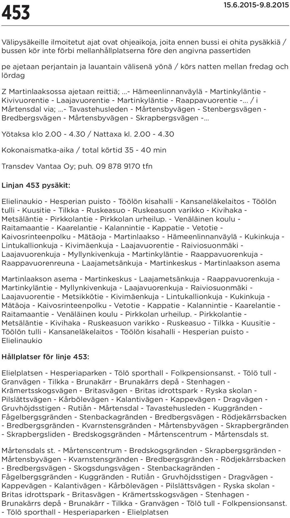 .. / i Mårtensdal via;...- Tavastehusleden - Mårtensbyvägen - Stenbergsvägen - Bredbergsvägen - Mårtensbyvägen - Skrapbergsvägen -... Yötaksa klo 2.00-4.