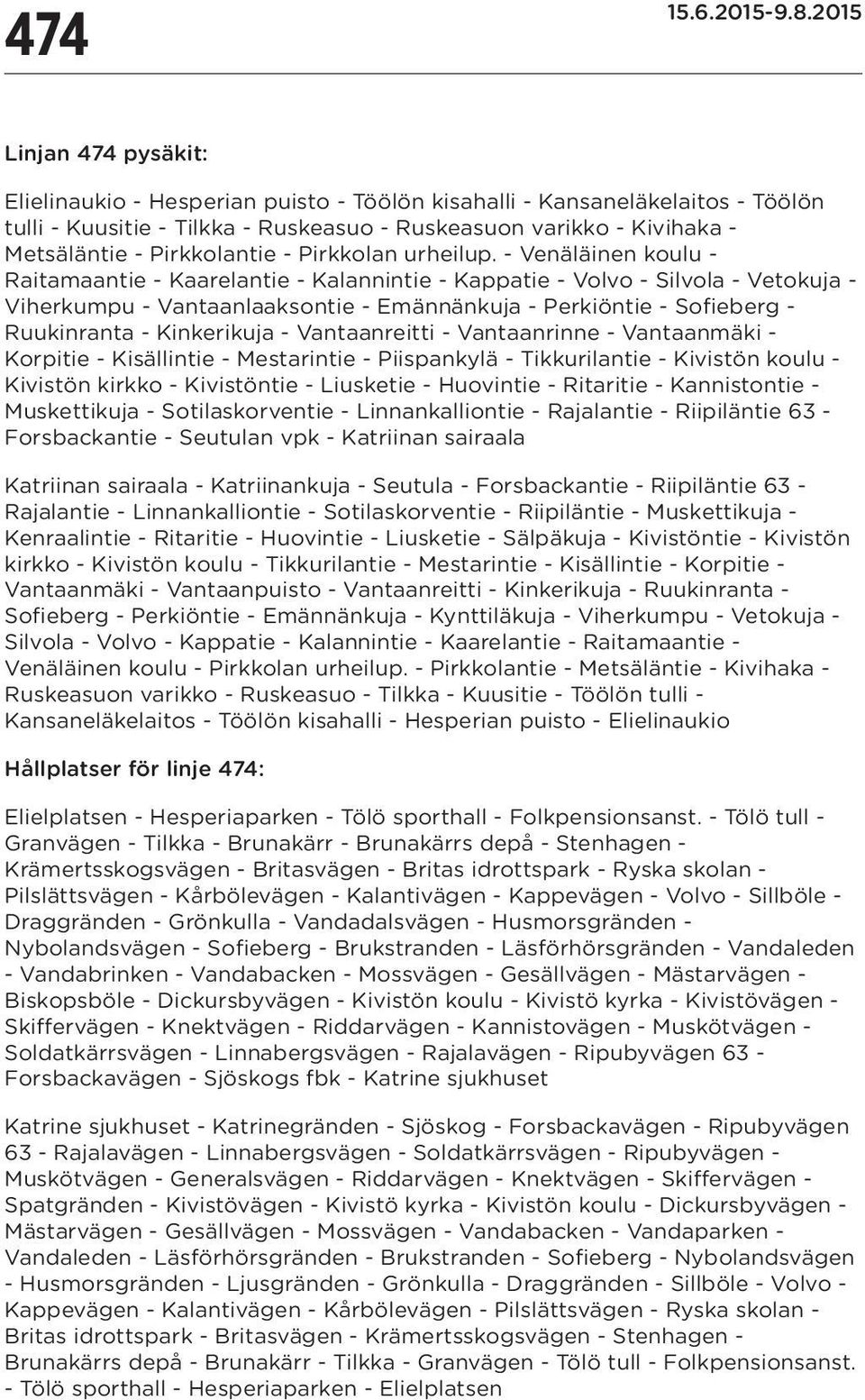 - Venäläinen koulu - Raitamaantie - Kaarelantie - Kalannintie - - Volvo - Silvola - Vetokuja - Viherkumpu - Vantaanlaaksontie - Emännänkuja - Perkiöntie - Sofieberg - Ruukinranta - - Vantaanreitti -