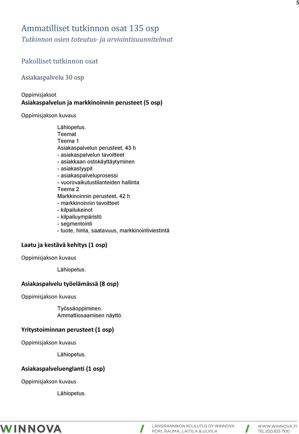 vuorovaikutustilanteiden hallinta Teema 2 Markkinoinnin perusteet, 42 h - markkinoinnin tavoitteet - kilpailukeinot - kilpailuympäristö - segmentointi - tuote, hinta, saatavuus,