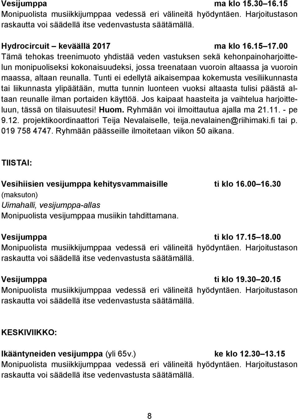 Tunti ei edellytä aikaisempaa kokemusta vesiliikunnasta tai liikunnasta ylipäätään, mutta tunnin luonteen vuoksi altaasta tulisi päästä altaan reunalle ilman portaiden käyttöä.