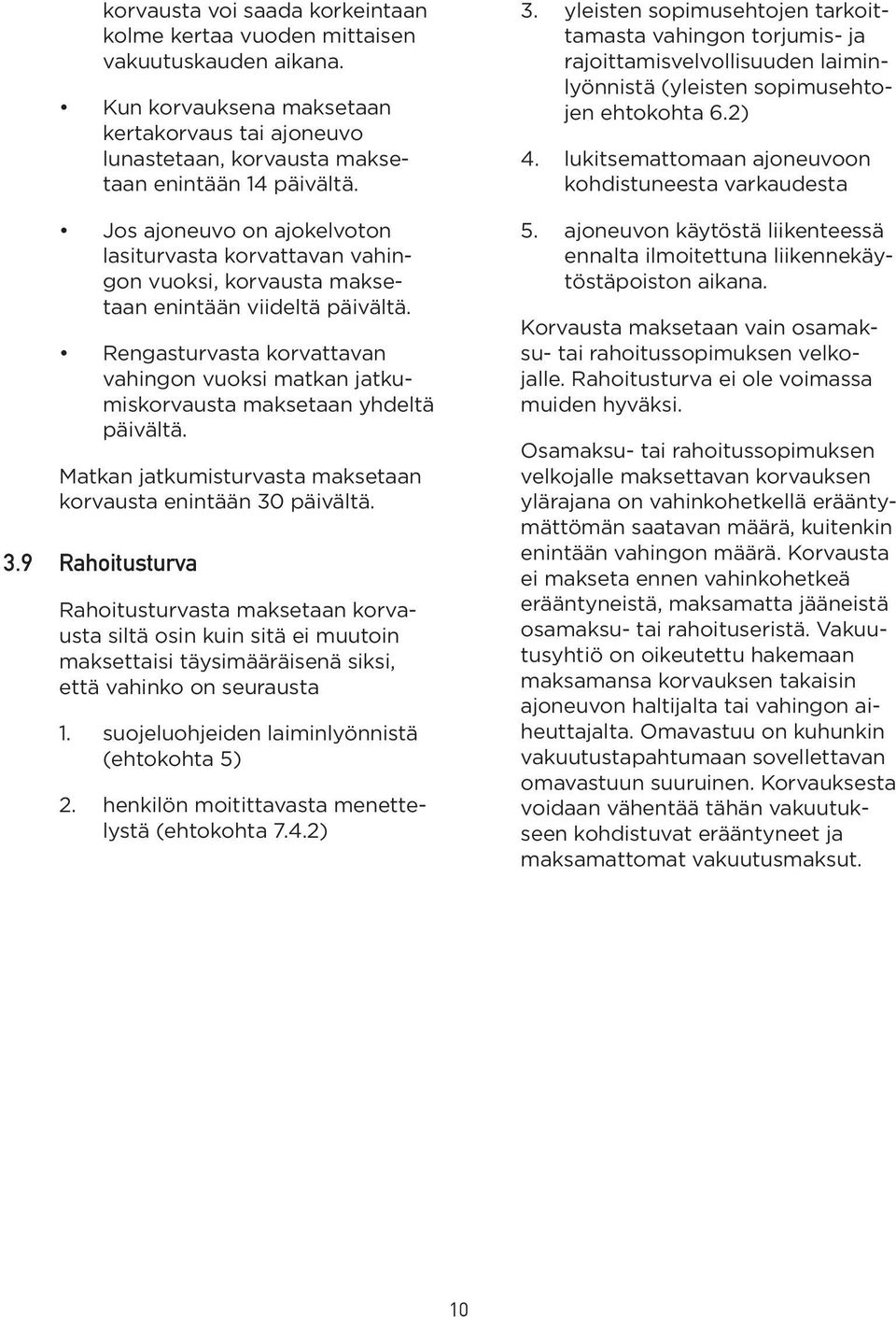 Rengasturvasta korvattavan vahingon vuoksi matkan jatkumiskorvausta maksetaan yhdeltä päivältä. Matkan jatkumisturvasta maksetaan korvausta enintään 30