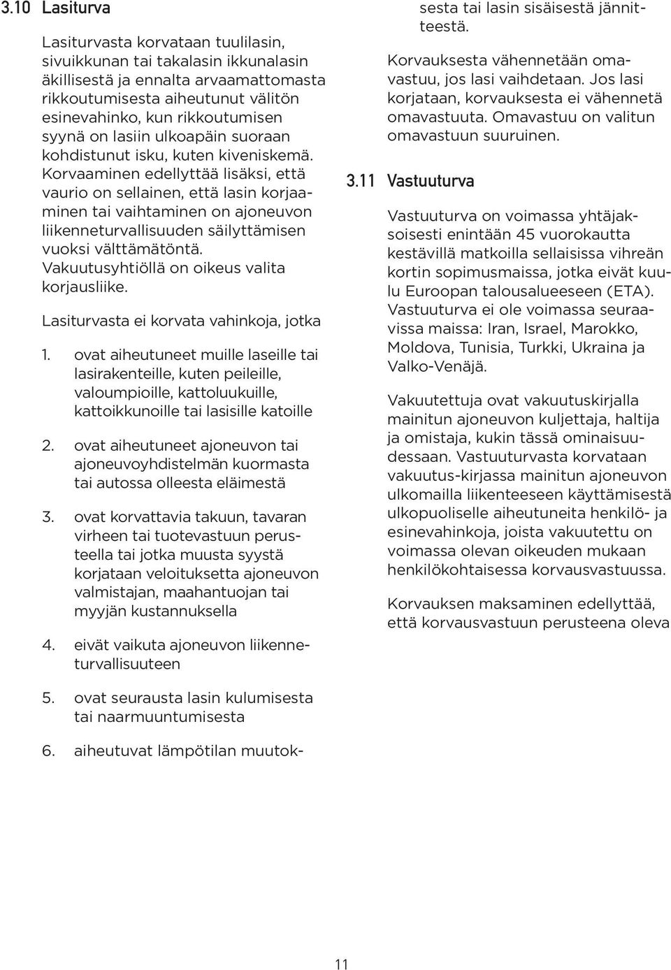 Korvaaminen edellyttää lisäksi, että vaurio on sellainen, että lasin korjaaminen tai vaihtaminen on ajoneuvon liikenneturvallisuuden säilyttämisen vuoksi välttämätöntä.