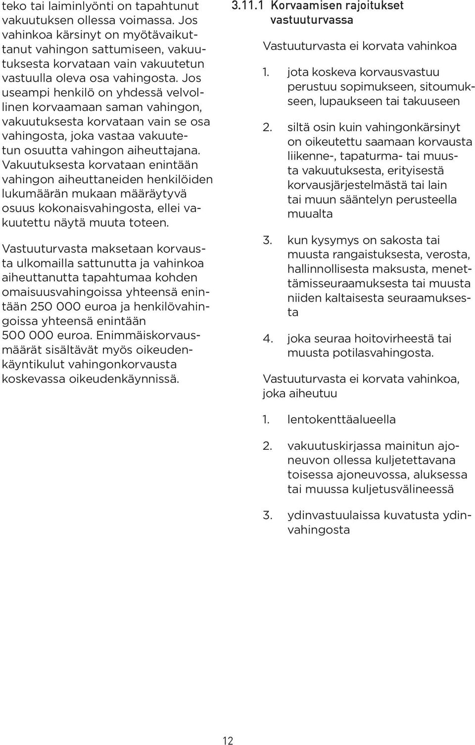 Jos useampi henkilö on yhdessä velvollinen korvaamaan saman vahingon, vakuutuksesta korvataan vain se osa vahingosta, joka vastaa vakuutetun osuutta vahingon aiheuttajana.