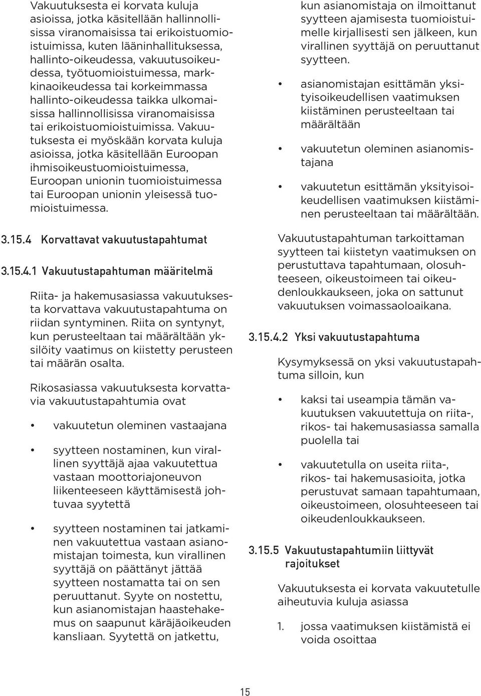 Vakuutuksesta ei myöskään korvata kuluja asioissa, jotka käsitellään Euroopan ihmisoikeustuomioistuimessa, Euroopan unionin tuomioistuimessa tai Euroopan unionin yleisessä tuomioistuimessa. 3.15.