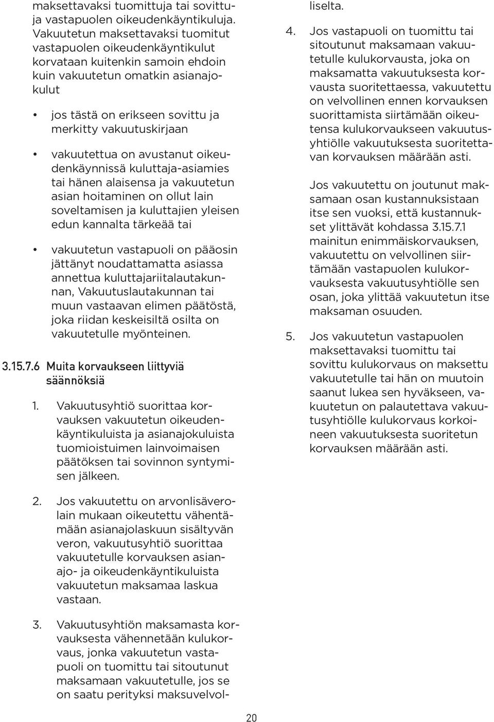 vakuutettua on avustanut oikeudenkäynnissä kuluttaja-asiamies tai hänen alaisensa ja vakuutetun asian hoitaminen on ollut lain soveltamisen ja kuluttajien yleisen edun kannalta tärkeää tai vakuutetun