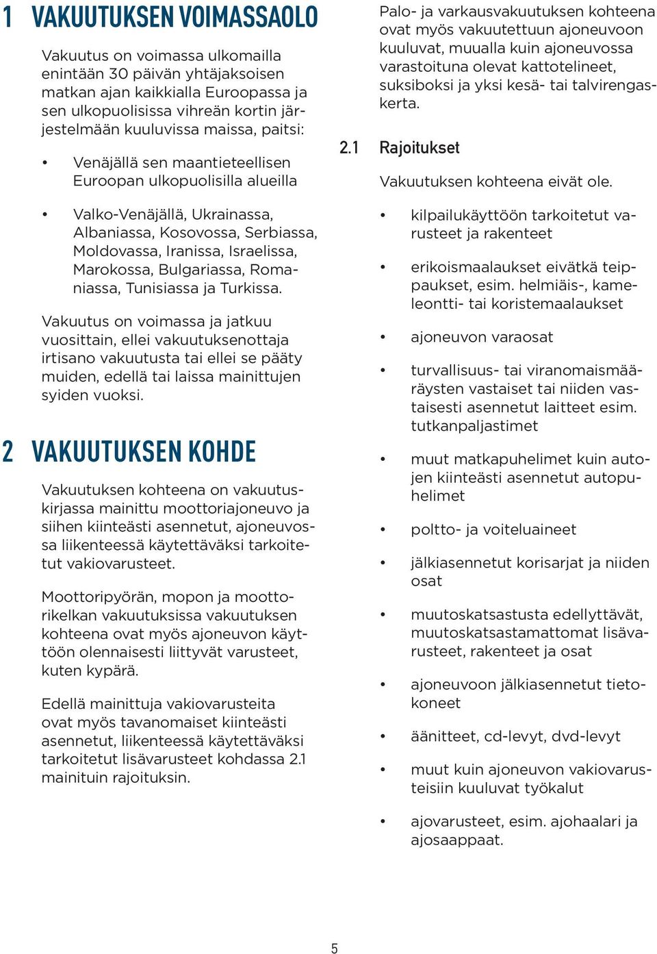 Romaniassa, Tunisiassa ja Turkissa. Vakuutus on voimassa ja jatkuu vuosittain, ellei vakuutuksenottaja irtisano vakuutusta tai ellei se pääty muiden, edellä tai laissa mainittujen syiden vuoksi.