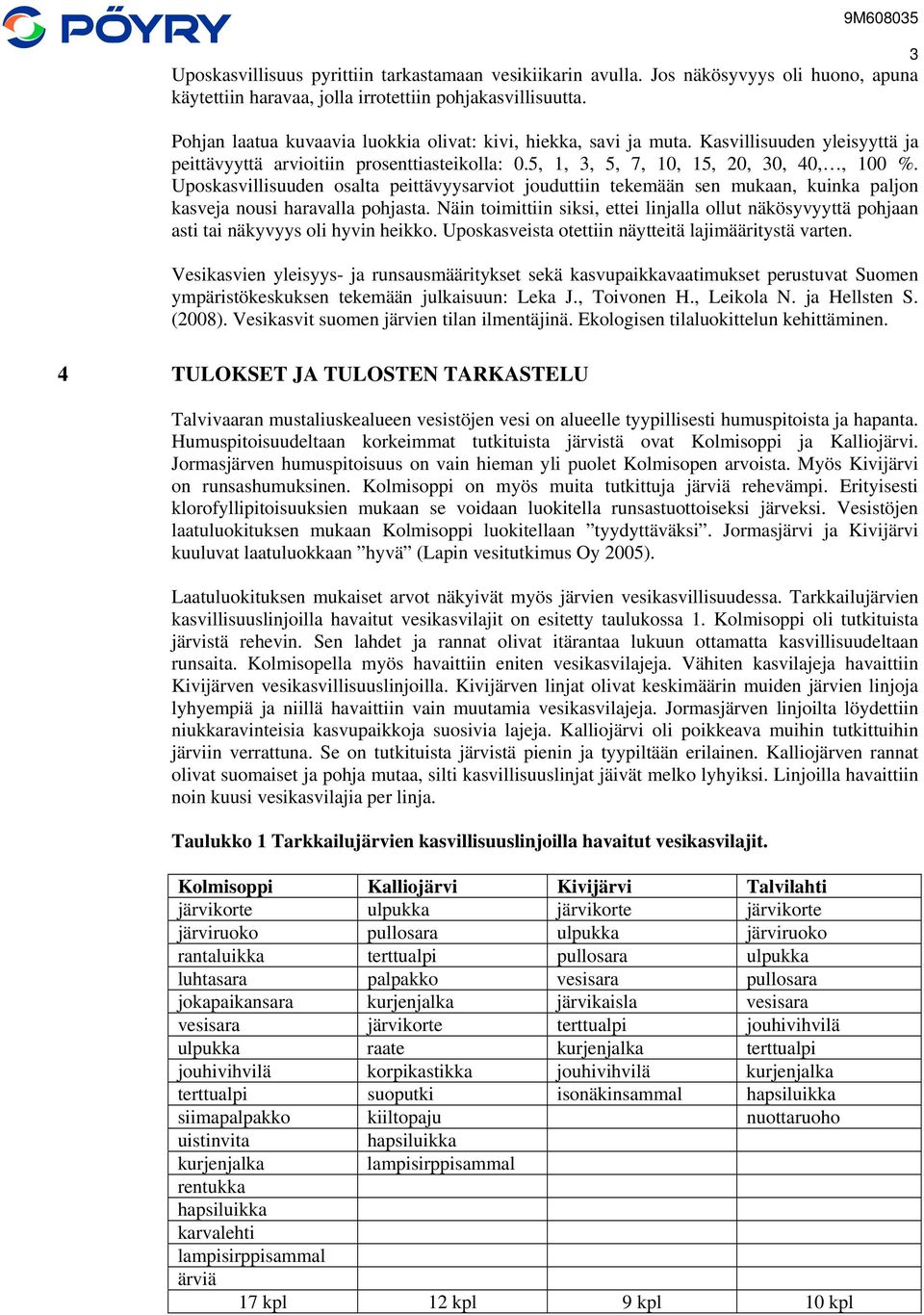 Uposkasvillisuuden osalta peittävyysarviot jouduttiin tekemään sen mukaan, kuinka paljon kasveja nousi haravalla pohjasta.