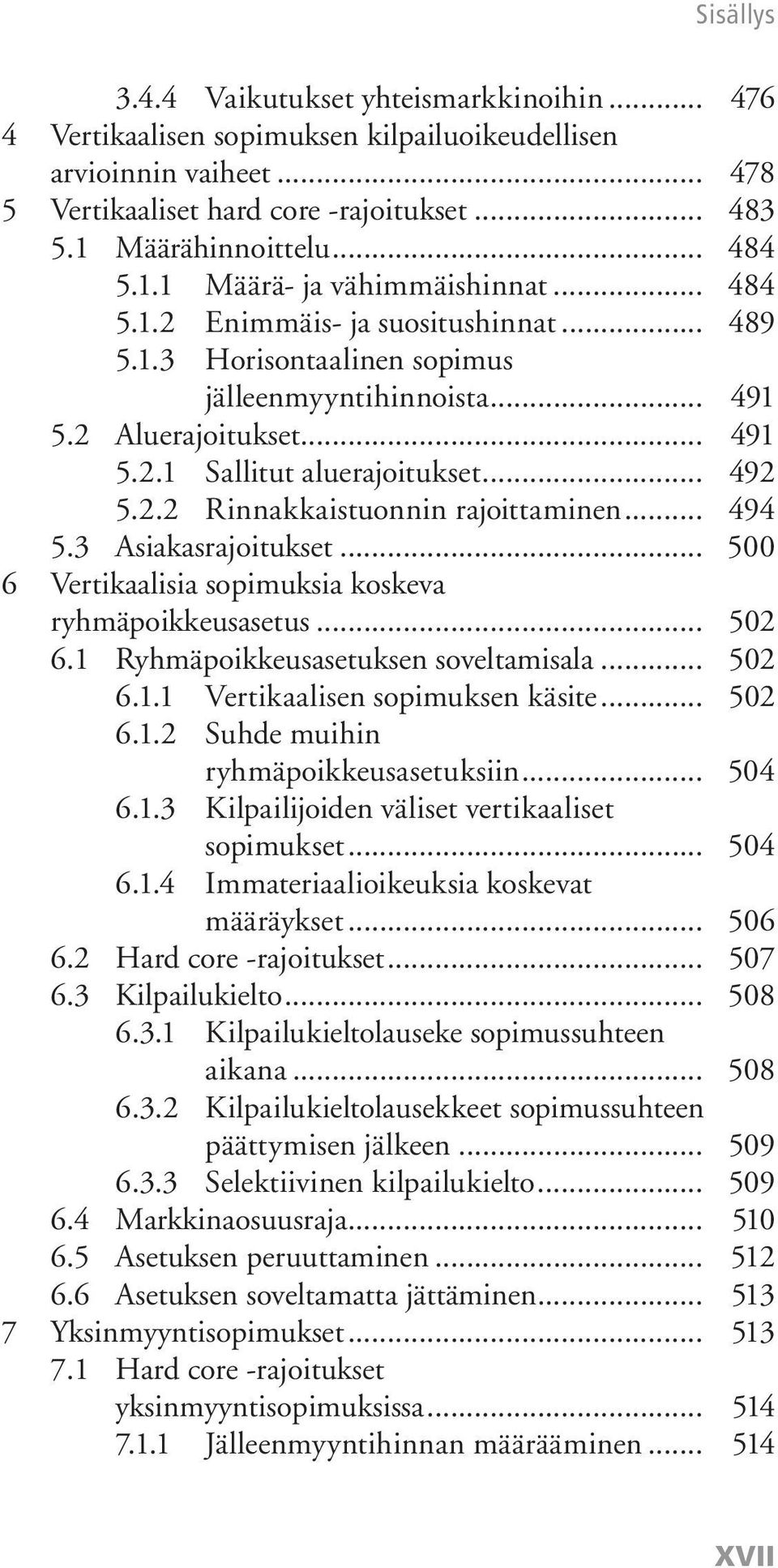 .. 494 5.3 Asiakasrajoitukset... 500 6 Vertikaalisia sopimuksia koskeva ryhmäpoikkeusasetus... 502 6.1 Ryhmäpoikkeusasetuksen soveltamisala... 502 6.1.1 Vertikaalisen sopimuksen käsite... 502 6.1.2 Suhde muihin ryhmäpoikkeusasetuksiin.