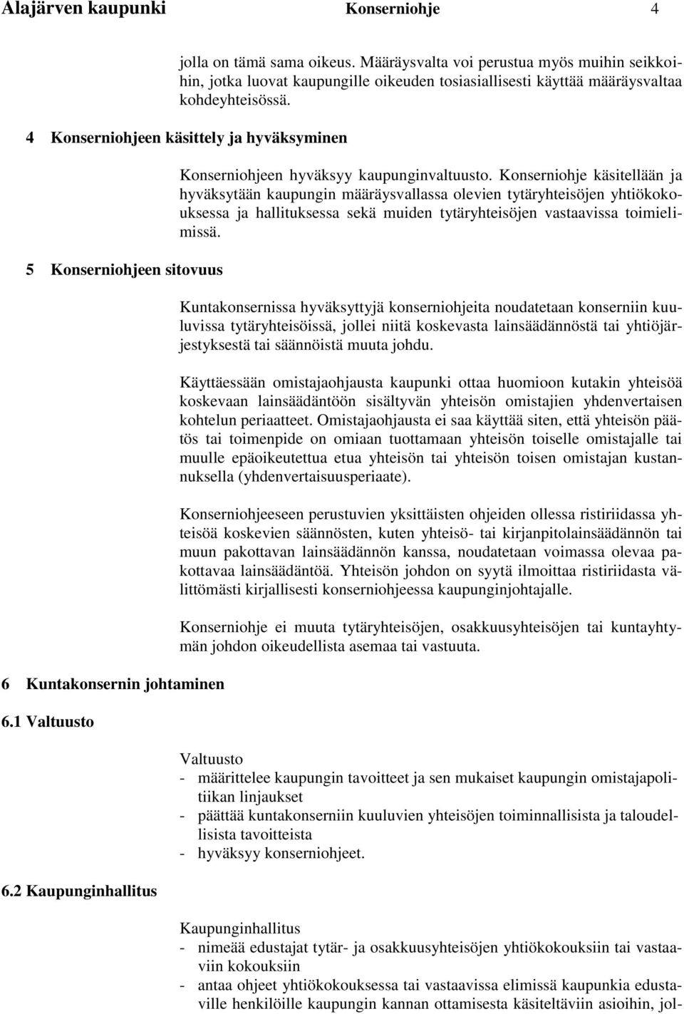 Konserniohje käsitellään ja hyväksytään kaupungin määräysvallassa olevien tytäryhteisöjen yhtiökokouksessa ja hallituksessa sekä muiden tytäryhteisöjen vastaavissa toimielimissä.