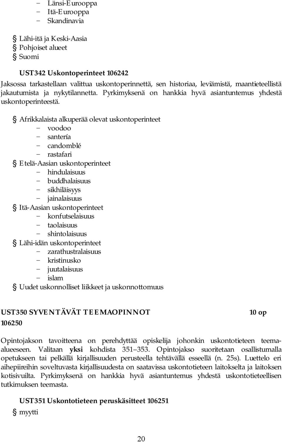 Afrikkalaista alkuperää olevat uskontoperinteet - voodoo - santería - candomblé - rastafari Etelä-Aasian uskontoperinteet - hindulaisuus - buddhalaisuus - sikhiläisyys - jainalaisuus Itä-Aasian