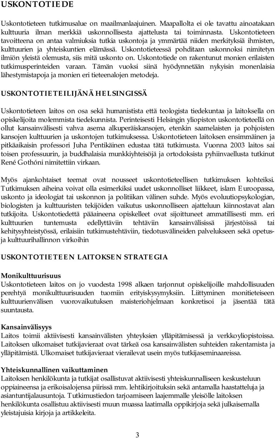Uskontotieteessä pohditaan uskonnoksi nimitetyn ilmiön yleistä olemusta, siis mitä uskonto on. Uskontotiede on rakentunut monien erilaisten tutkimusperinteiden varaan.