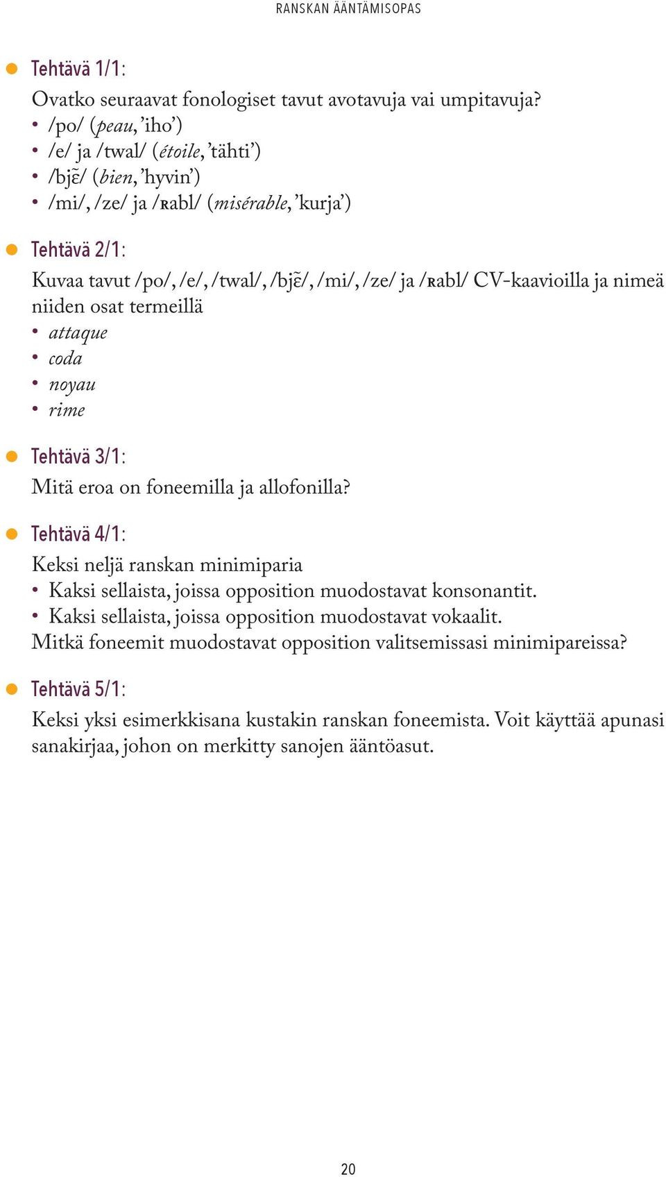 CV-kaavioilla ja nimeä niiden osat termeillä attaque coda noyau rime Tehtävä 3/1: Mitä eroa on foneemilla ja allofonilla?