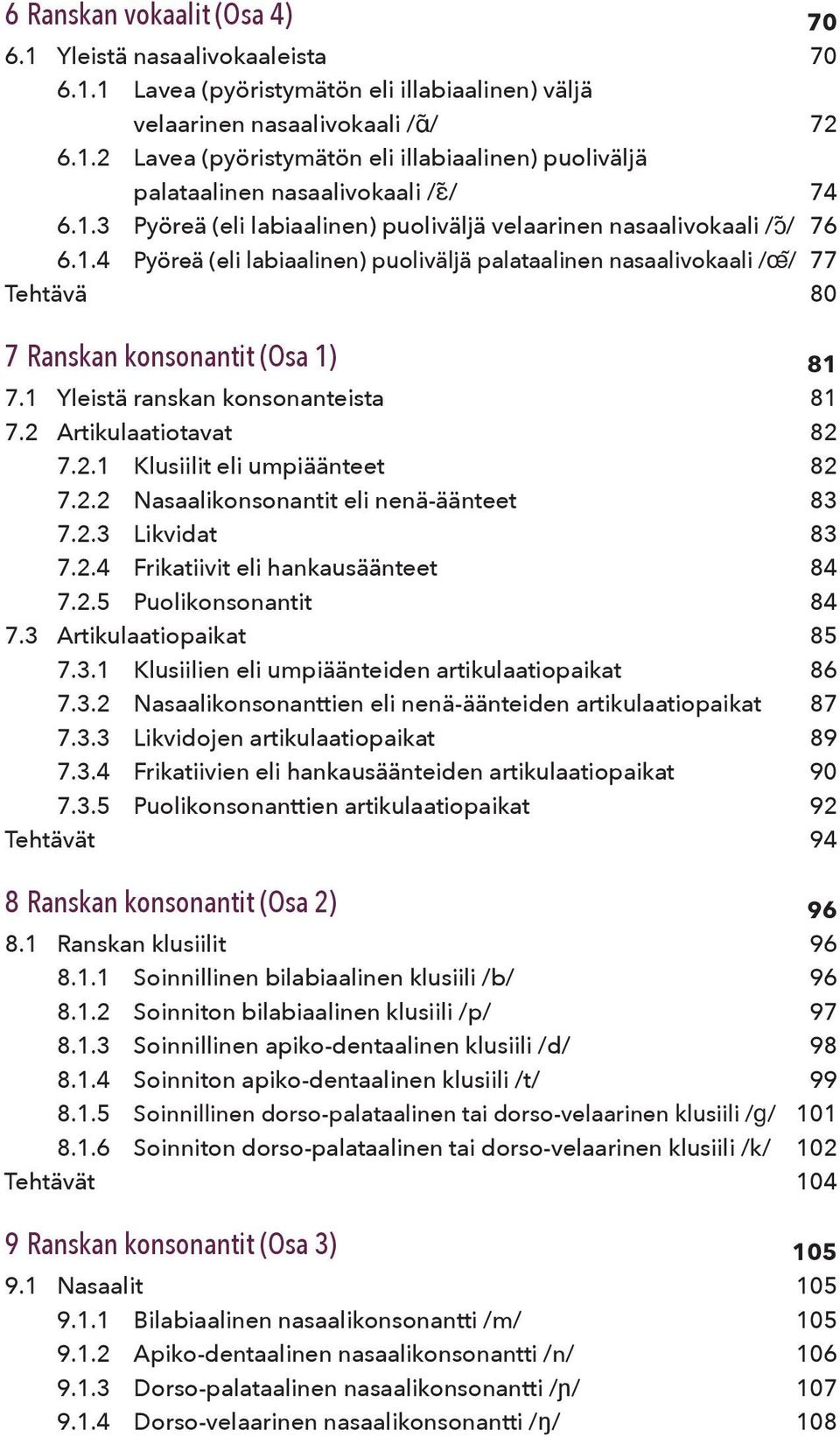 1 Yleistä ranskan konsonanteista 81 7.2 Artikulaatiotavat 82 7.2.1 Klusiilit eli umpiäänteet 82 7.2.2 Nasaalikonsonantit eli nenä-äänteet 83 7.2.3 Likvidat 83 7.2.4 Frikatiivit eli hankausäänteet 84 7.