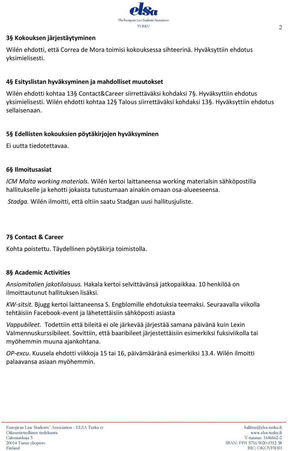 Wilén ehdotti kohtaa 12 Talous siirrettäväksi kohdaksi 13. Hyväksyttiin ehdotus sellaisenaan. 5 Edellisten kokouksien pöytäkirjojen hyväksyminen Ei uutta tiedotettavaa.