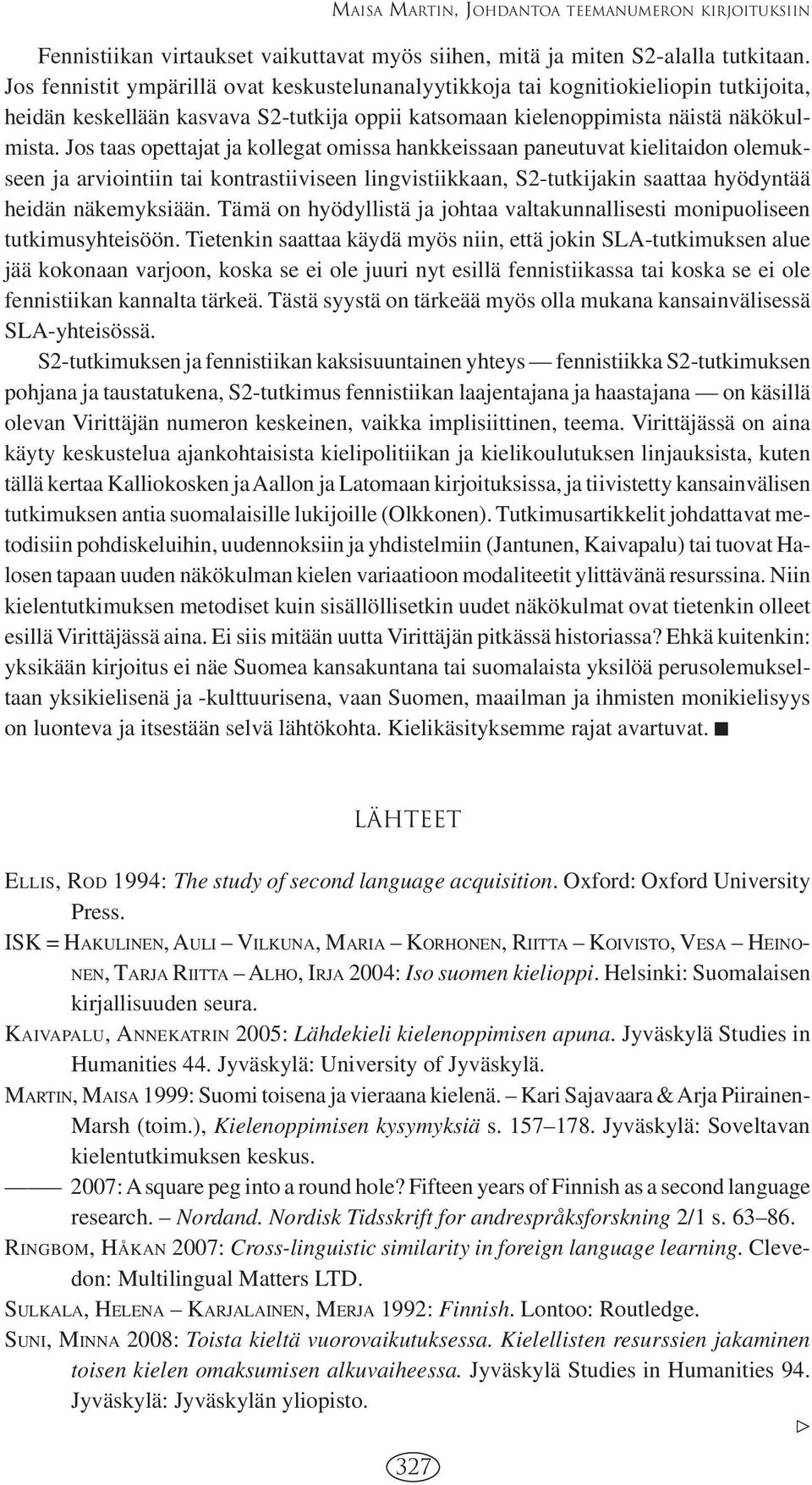 Jos taas opettajat ja kollegat omissa hankkeissaan paneutuvat kielitaidon olemukseen ja arviointiin tai kontrastiiviseen lingvistiikkaan, S2-tutkijakin saattaa hyödyntää heidän näkemyksiään.