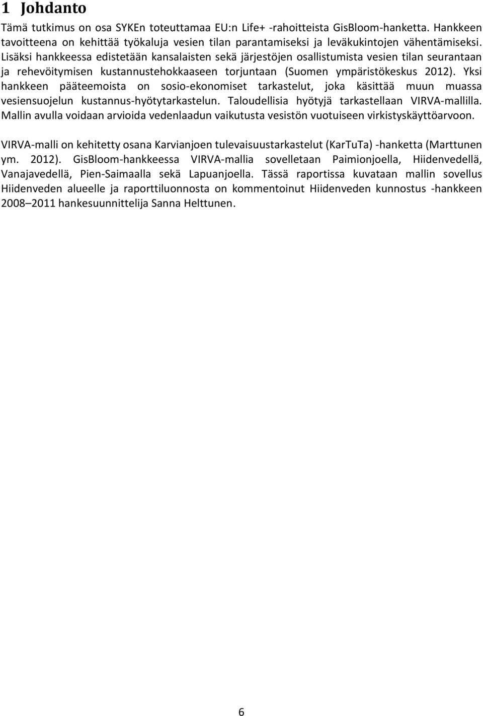Yksi hankkeen pääteemoista on sosio-ekonomiset tarkastelut, joka käsittää muun muassa vesiensuojelun kustannus-hyötytarkastelun. Taloudellisia hyötyjä tarkastellaan VIRVA-mallilla.