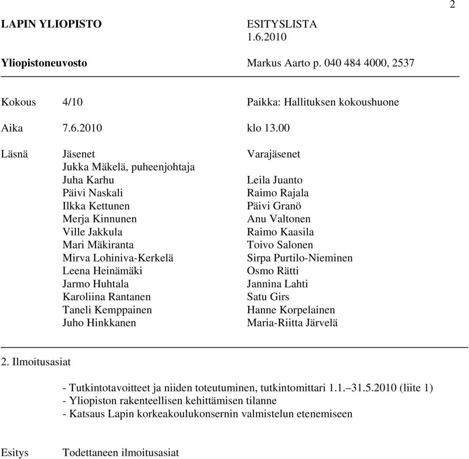 Mäkiranta Toivo Salonen Mirva Lohiniva-Kerkelä Sirpa Purtilo-Nieminen Leena Heinämäki Osmo Rätti Jarmo Huhtala Jannina Lahti Karoliina Rantanen Satu Girs Taneli Kemppainen Hanne Korpelainen Juho