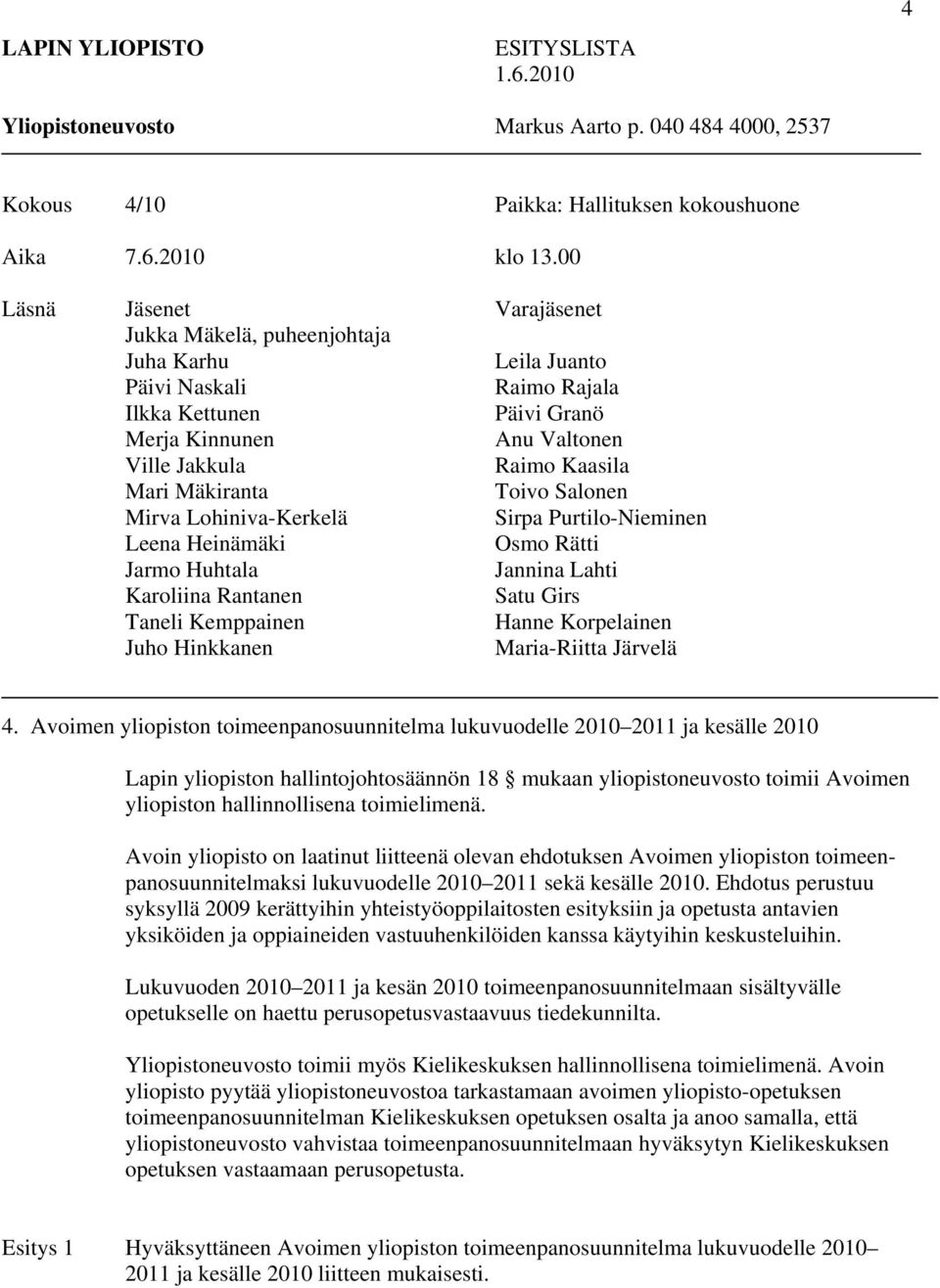Mäkiranta Toivo Salonen Mirva Lohiniva-Kerkelä Sirpa Purtilo-Nieminen Leena Heinämäki Osmo Rätti Jarmo Huhtala Jannina Lahti Karoliina Rantanen Satu Girs Taneli Kemppainen Hanne Korpelainen Juho