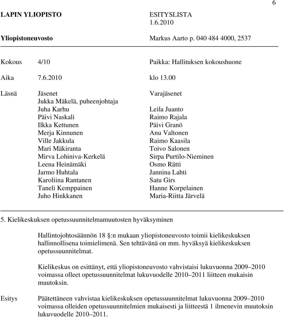 Mäkiranta Toivo Salonen Mirva Lohiniva-Kerkelä Sirpa Purtilo-Nieminen Leena Heinämäki Osmo Rätti Jarmo Huhtala Jannina Lahti Karoliina Rantanen Satu Girs Taneli Kemppainen Hanne Korpelainen Juho