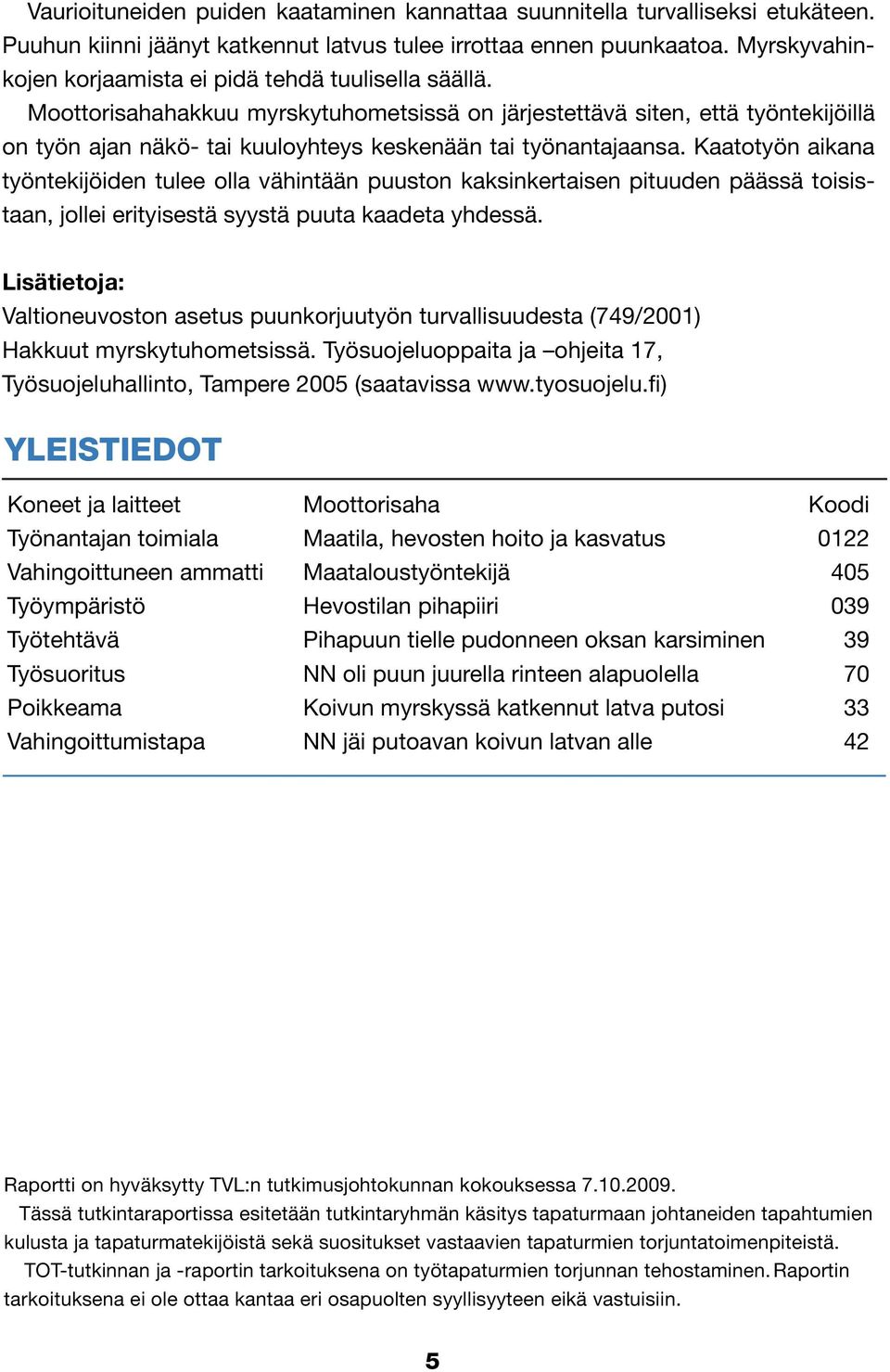 Moottorisahahakkuu myrskytuhometsissä on järjestettävä siten, että työntekijöillä on työn ajan näkö- tai kuuloyhteys keskenään tai työnantajaansa.