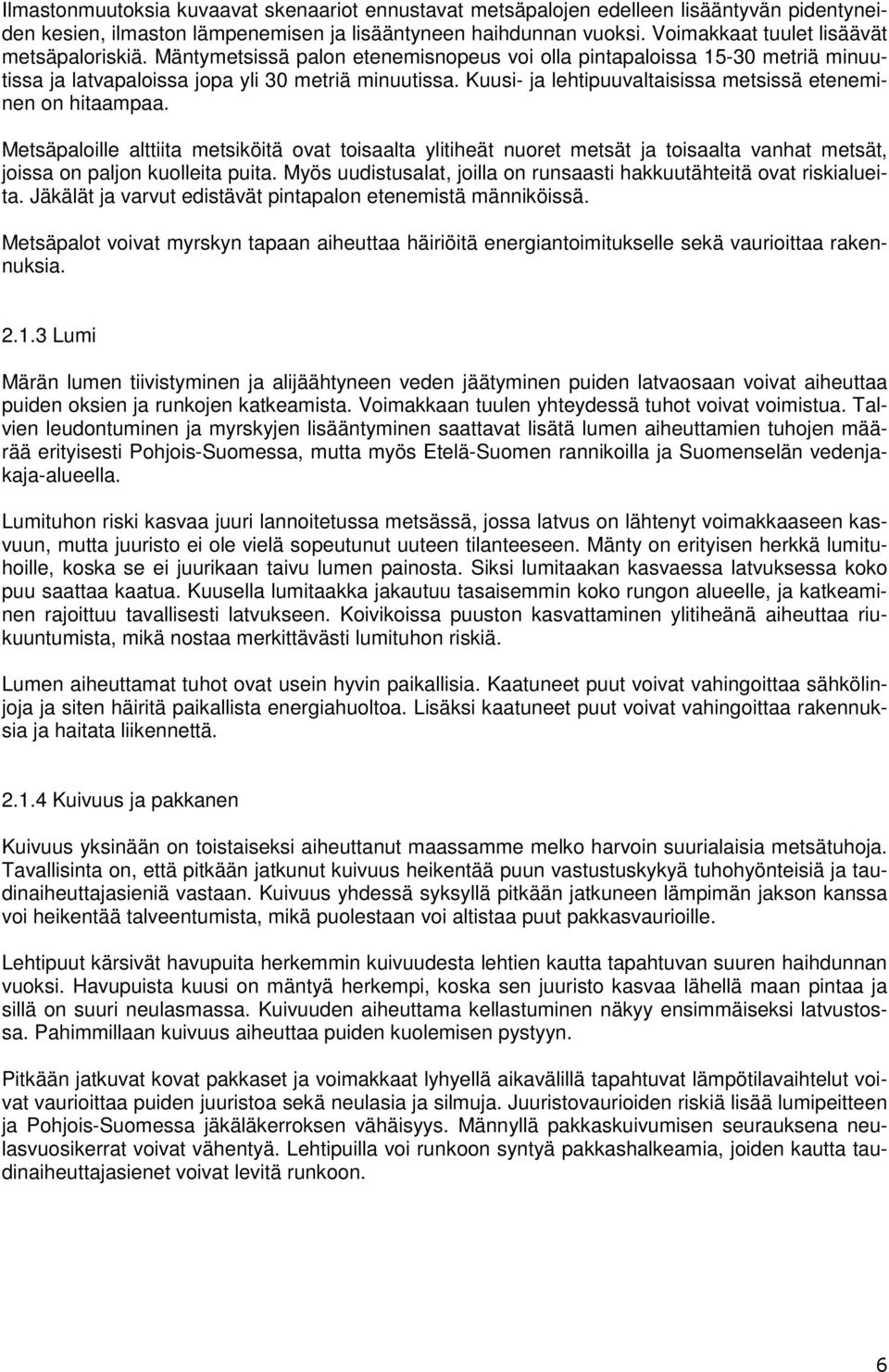 Kuusi- ja lehtipuuvaltaisissa metsissä eteneminen on hitaampaa. Metsäpaloille alttiita metsiköitä ovat toisaalta ylitiheät nuoret metsät ja toisaalta vanhat metsät, joissa on paljon kuolleita puita.