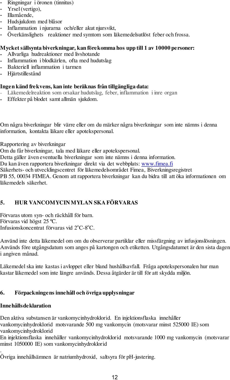 Mycket sällsynta biverkningar, kan förekomma hos upp till 1 av 10000 personer: - Allvarliga hudreaktioner med livshotande - Inflammation i blodkärlen, ofta med hudutslag - Bakteriell inflammation i