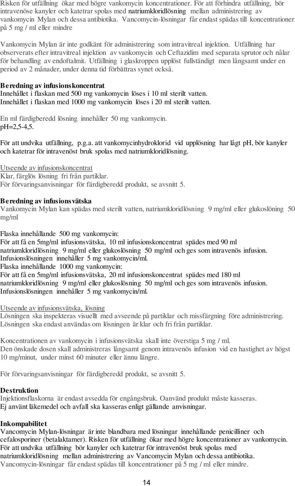 Vancomycin-lösningar får endast spädas till koncentrationer på 5 mg / ml eller mindre Vankomycin Mylan är inte godkänt för administrering som intravitreal injektion.