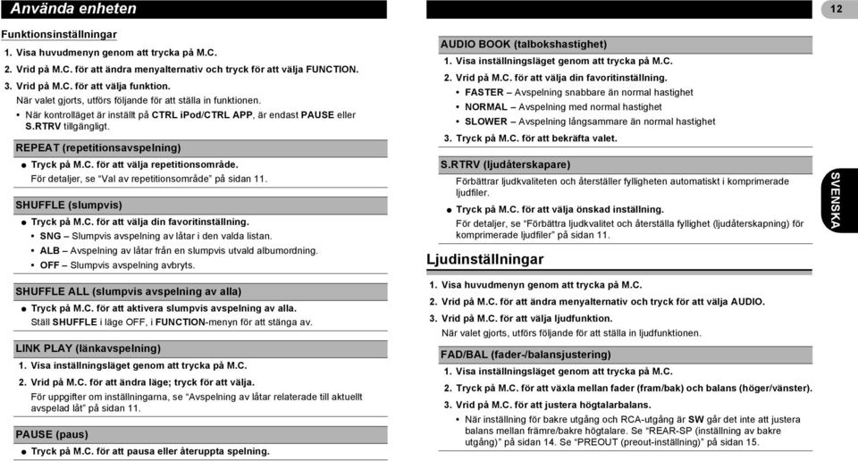 REPEAT (repetitionsavspelning) * Tryck på M.C. för att välja repetitionsområde. För detaljer, se Val av repetitionsområde på sidan 11. SHUFFLE (slumpvis) * Tryck på M.C. för att välja din favoritinställning.